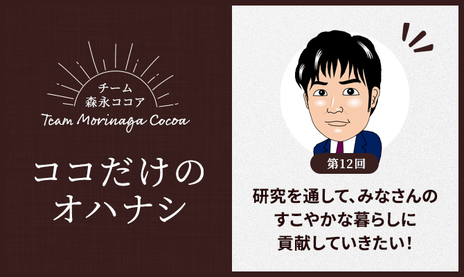 チーム森永ココア～ココだけのオハナシ～ 第12回「研究を通して